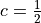 c = \frac{1}{2}