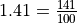 1.41 =
\frac{141}{100}