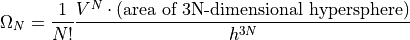 \Omega_N =
  \frac{1}{N!}
  \frac{V^N \cdot
    (\text{area of 3N-dimensional hypersphere})}{h^{3N}}