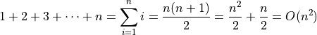 1 + 2 + 3 + \dots + n = \sum_{i=1}^{n} i = \frac{n(n+1)}{2}
= \frac{n^2}{2} + \frac{n}{2} = O(n^2)