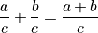 \frac{a}{c} + \frac{b}{c} = \frac{a+b}{c}