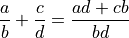 \frac{a}{b} + \frac{c}{d} = \frac{ad+cb}{bd}