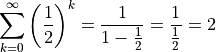 \sum_{k=0}^\infty \left(\frac{1}{2}\right)^k = \frac{1}{1-\frac{1}{2}} =
\frac{1}{\frac{1}{2}} = 2